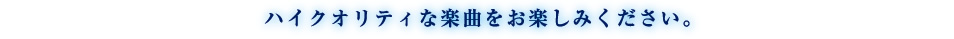 ハイクオリティな楽曲をお楽しみください。