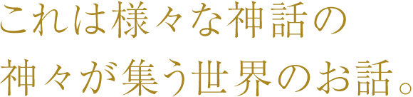 これは様々な神話の神々が集う世界のお話。