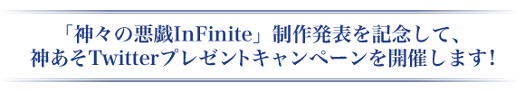 「神々の悪戯InFinite」制作発表を記念して、神あそtwitterプレゼントキャンペーンを開催します!